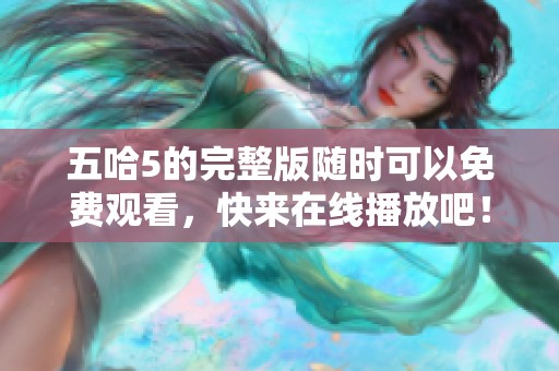 五哈5的完整版随时可以免费观看，快来在线播放吧！