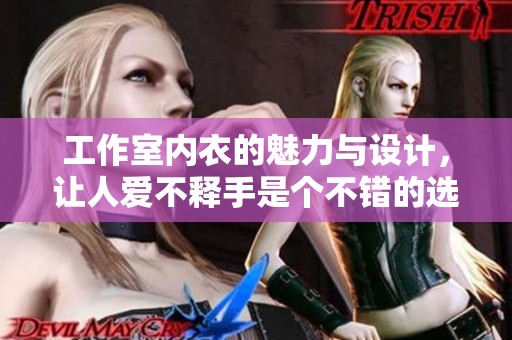 工作室内衣的魅力与设计，让人爱不释手是个不错的选择