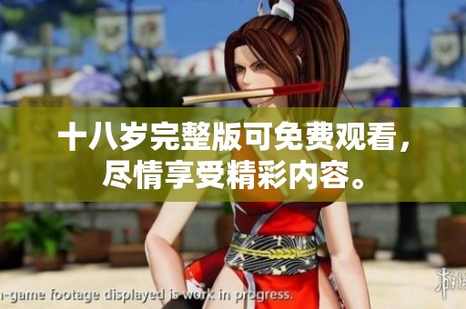 十八岁完整版可免费观看，尽情享受精彩内容。