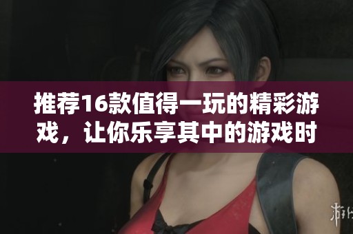 推荐16款值得一玩的精彩游戏，让你乐享其中的游戏时光