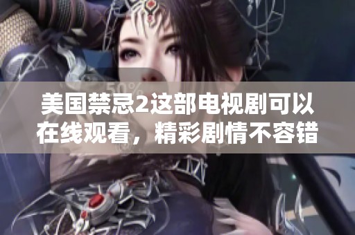 美国禁忌2这部电视剧可以在线观看，精彩剧情不容错过