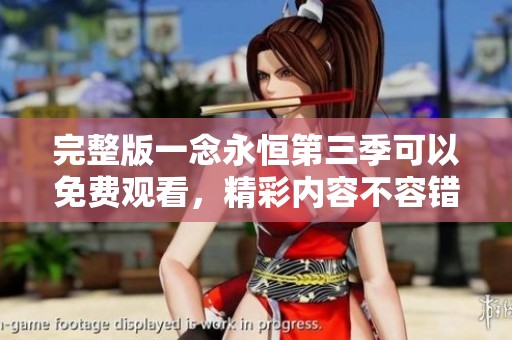 完整版一念永恒第三季可以免费观看，精彩内容不容错过！