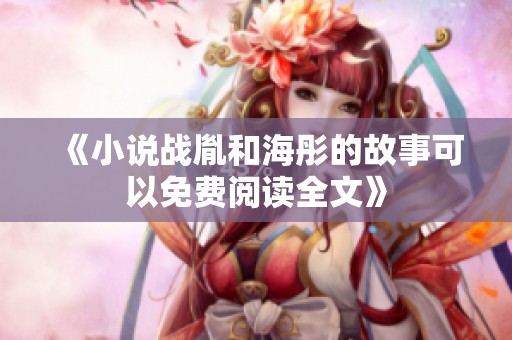 《小说战胤和海彤的故事可以免费阅读全文》