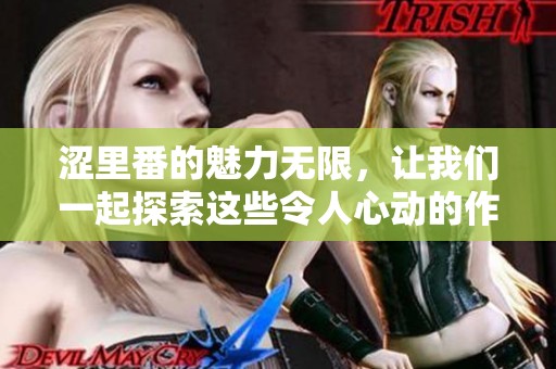 涩里番的魅力无限，让我们一起探索这些令人心动的作品