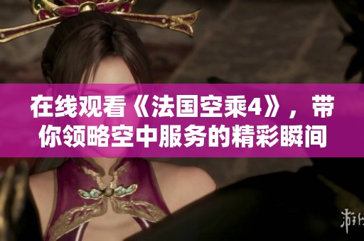 在线观看《法国空乘4》，带你领略空中服务的精彩瞬间