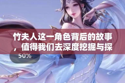竹夫人这一角色背后的故事，值得我们去深度挖掘与探索