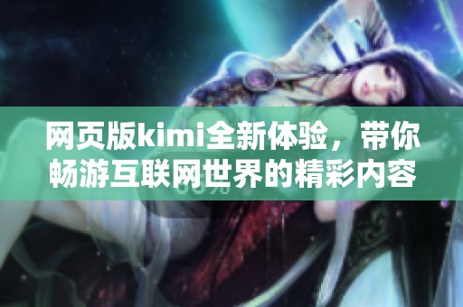网页版kimi全新体验，带你畅游互联网世界的精彩内容