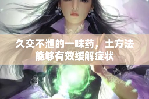 久交不泄的一味药，土方法能够有效缓解症状