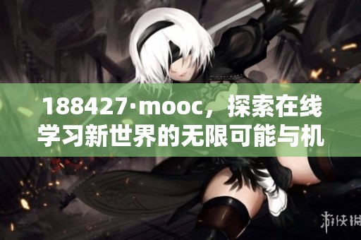 188427·mooc，探索在线学习新世界的无限可能与机会