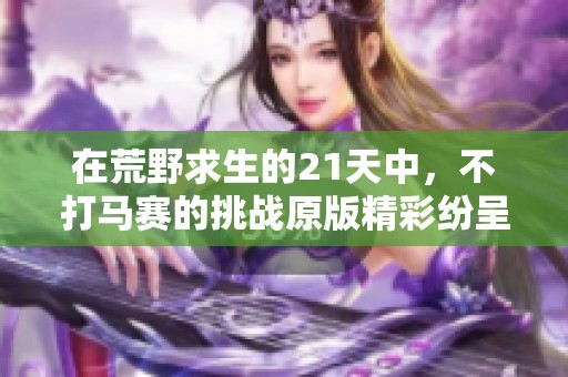 在荒野求生的21天中，不打马赛的挑战原版精彩纷呈