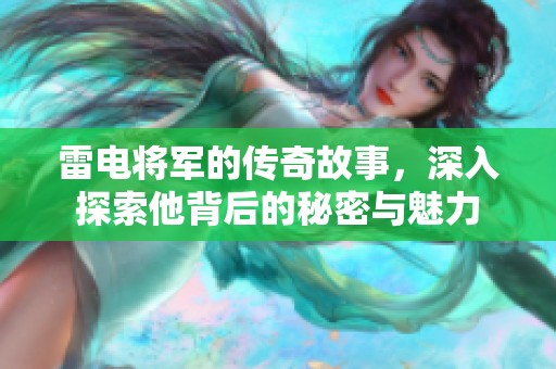 雷电将军的传奇故事，深入探索他背后的秘密与魅力
