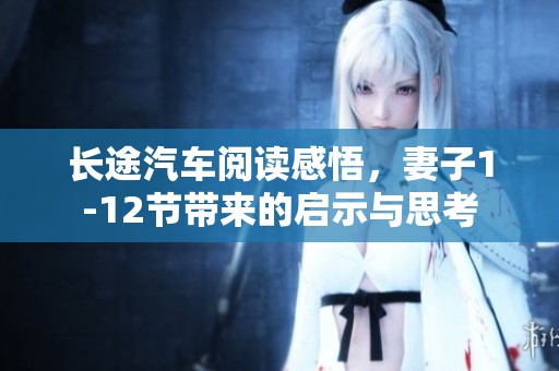 长途汽车阅读感悟，妻子1-12节带来的启示与思考