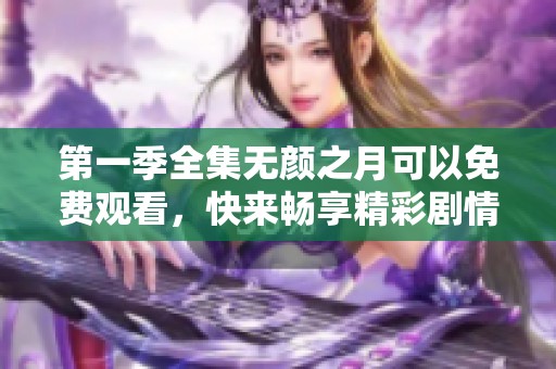 第一季全集无颜之月可以免费观看，快来畅享精彩剧情吧！