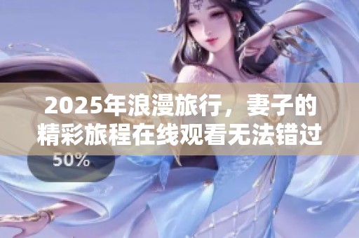 2025年浪漫旅行，妻子的精彩旅程在线观看无法错过