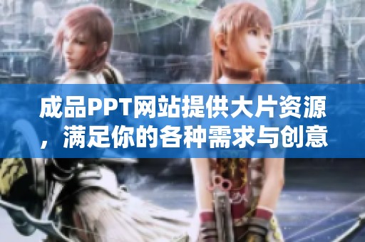 成品PPT网站提供大片资源，满足你的各种需求与创意展现