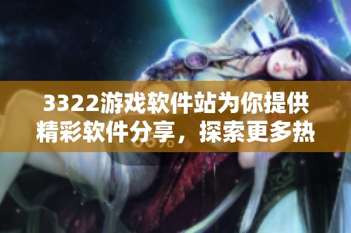 3322游戏软件站为你提供精彩软件分享，探索更多热门游戏和应用资源！