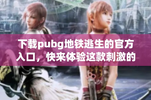 下载pubg地铁逃生的官方入口，快来体验这款刺激的游戏吧