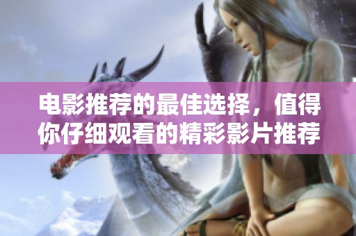 电影推荐的最佳选择，值得你仔细观看的精彩影片推荐