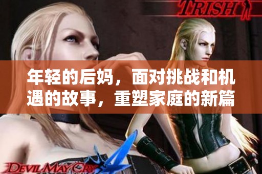 年轻的后妈，面对挑战和机遇的故事，重塑家庭的新篇章。