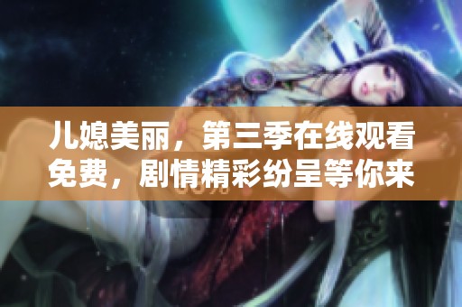 儿媳美丽，第三季在线观看免费，剧情精彩纷呈等你来观看