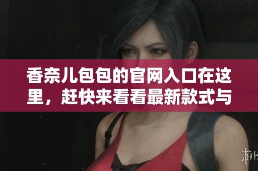 香奈儿包包的官网入口在这里，赶快来看看最新款式与资讯！