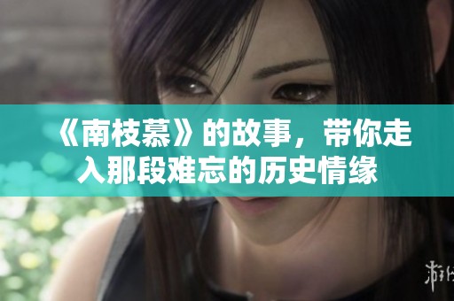 《南枝慕》的故事，带你走入那段难忘的历史情缘