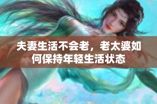 夫妻生活不会老，老太婆如何保持年轻生活状态