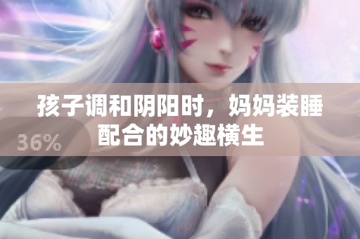 孩子调和阴阳时，妈妈装睡配合的妙趣横生