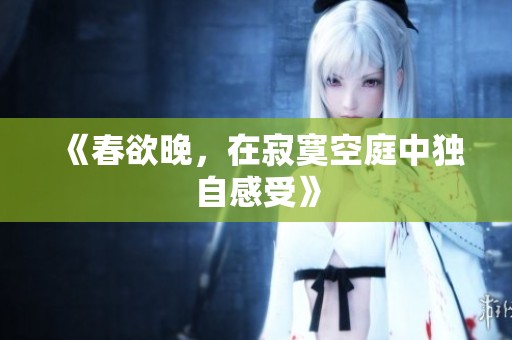 《春欲晚，在寂寞空庭中独自感受》