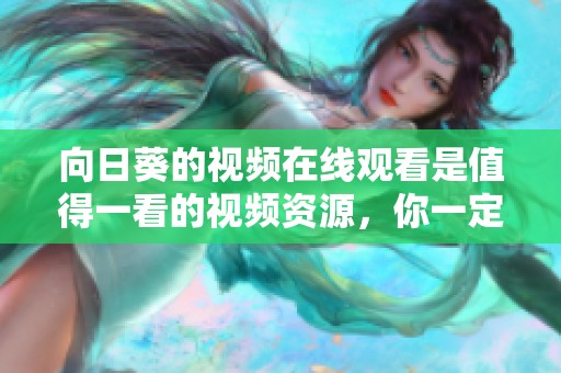 向日葵的视频在线观看是值得一看的视频资源，你一定会喜欢的内容。