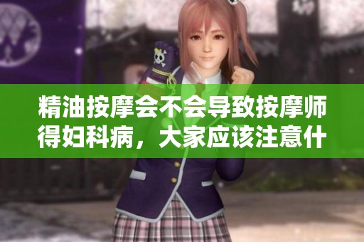 精油按摩会不会导致按摩师得妇科病，大家应该注意什么呢
