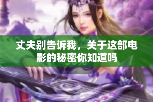 丈夫别告诉我，关于这部电影的秘密你知道吗