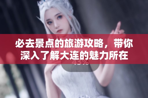 必去景点的旅游攻略，带你深入了解大连的魅力所在