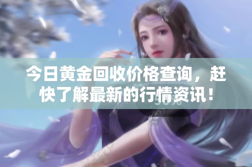今日黄金回收价格查询，赶快了解最新的行情资讯！