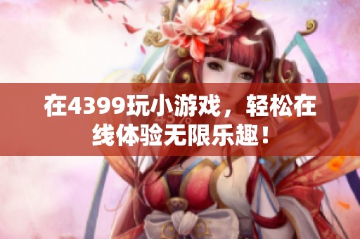 在4399玩小游戏，轻松在线体验无限乐趣！