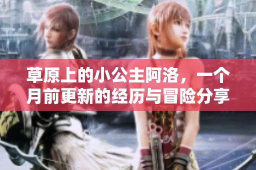草原上的小公主阿洛，一个月前更新的经历与冒险分享