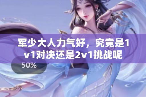 军少大人力气好，究竟是1v1对决还是2v1挑战呢