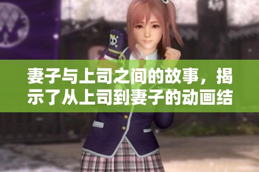 妻子与上司之间的故事，揭示了从上司到妻子的动画结局