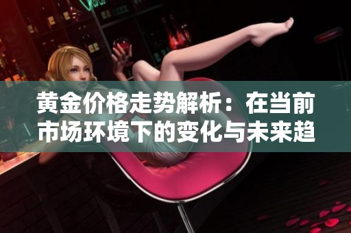 黄金价格走势解析：在当前市场环境下的变化与未来趋势探讨
