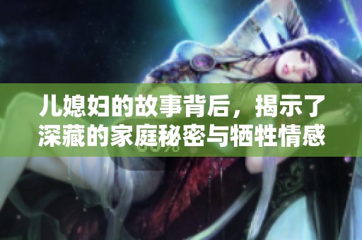 儿媳妇的故事背后，揭示了深藏的家庭秘密与牺牲情感