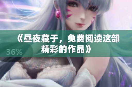 《昼夜藏于，免费阅读这部精彩的作品》