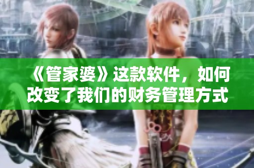 《管家婆》这款软件，如何改变了我们的财务管理方式呢？