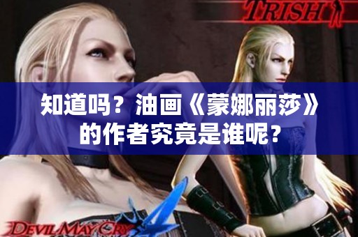 知道吗？油画《蒙娜丽莎》的作者究竟是谁呢？