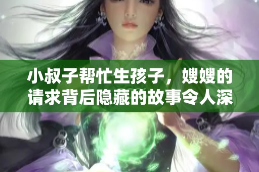 小叔子帮忙生孩子，嫂嫂的请求背后隐藏的故事令人深思