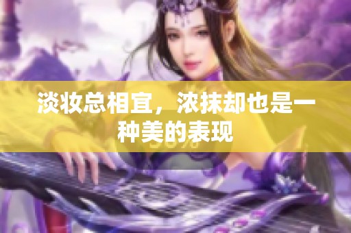 淡妆总相宜，浓抹却也是一种美的表现