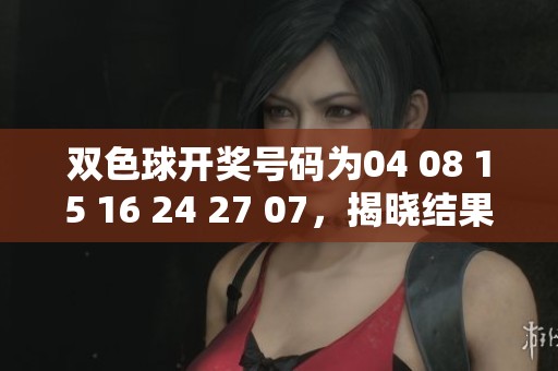*****号码为04 08 15 16 24 27 07，揭晓结果令人期待。