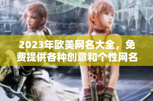 2023年欧美网名大全，免费提供各种创意和个性网名选择