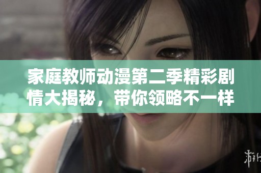 家庭教师动漫第二季精彩剧情大揭秘，带你领略不一样的故事发展与角色成长