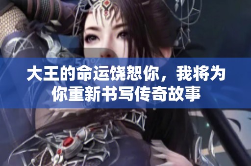 大王的命运饶恕你，我将为你重新书写传奇故事