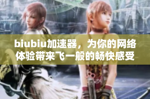 biubiu加速器，为你的网络体验带来飞一般的畅快感受！